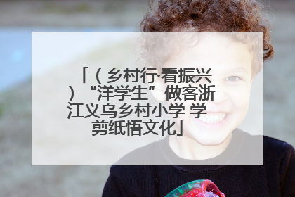 （乡村行·看振兴）“洋学生”做客浙江义乌乡村小学 学剪纸悟文化
