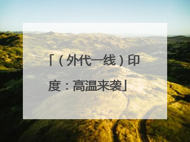 （外代一线）印度：高温来袭