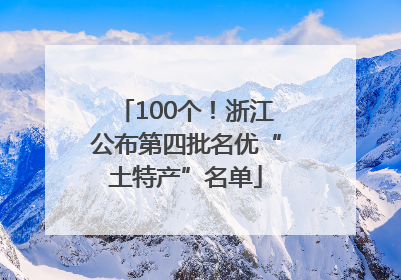 100个！浙江公布第四批名优“土特产”名单