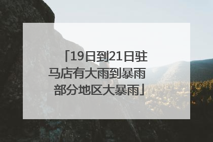 19日到21日驻马店有大雨到暴雨 部分地区大暴雨