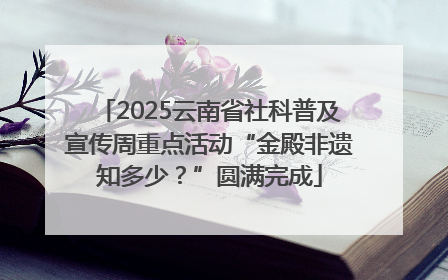 2025云南省社科普及宣传周重点活动“金殿非遗知多少？”圆满完成