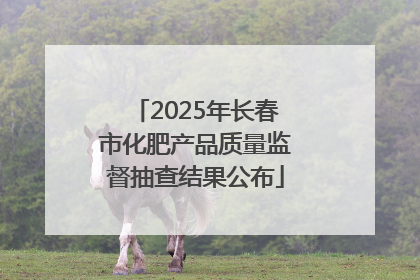 2025年长春市化肥产品质量监督抽查结果公布