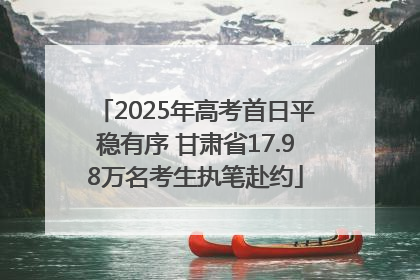 2025年高考首日平稳有序 甘肃省17.98万名考生执笔赴约