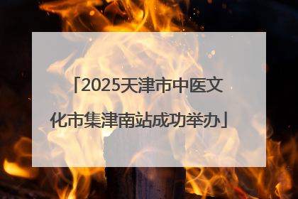 2025天津市中医文化市集津南站成功举办