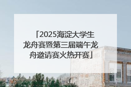 2025海淀大学生龙舟赛暨第三届端午龙舟邀请赛火热开赛