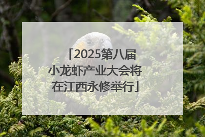 2025第八届小龙虾产业大会将在江西永修举行