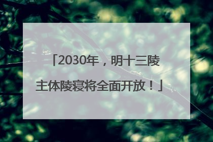 2030年，明十三陵主体陵寝将全面开放！