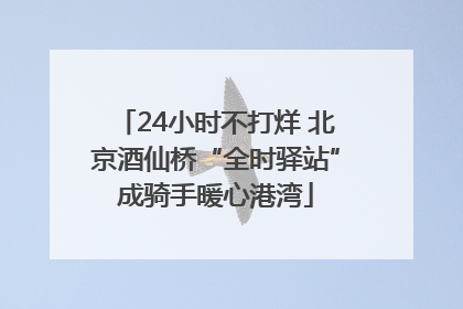 24小时不打烊 北京酒仙桥“全时驿站”成骑手暖心港湾