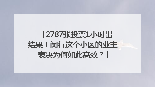 2787张投票1小时出结果！闵行这个小区的业主表决为何如此高效？