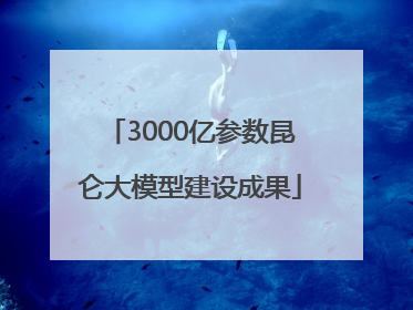 3000亿参数昆仑大模型建设成果