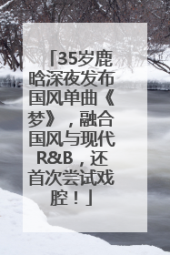35岁鹿晗深夜发布国风单曲《梦》，融合国风与现代R&B，还首次尝试戏腔！