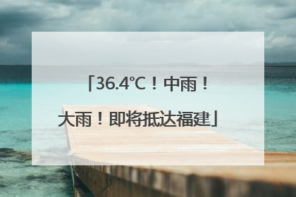36.4℃！中雨！大雨！即将抵达福建