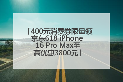 400元消费券限量领 京东618 iPhone 16 Pro Max至高优惠3800元
