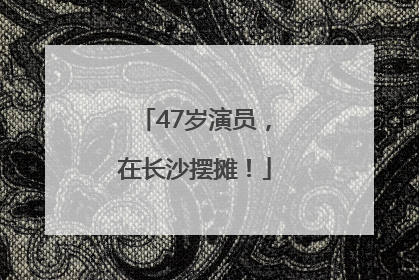 47岁演员，在长沙摆摊！