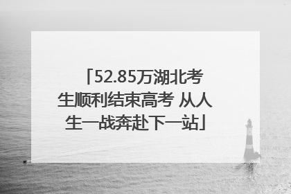 52.85万湖北考生顺利结束高考 从人生一战奔赴下一站