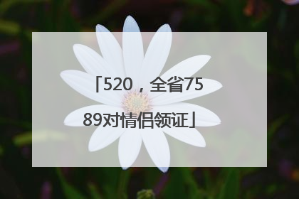 520，全省7589对情侣领证