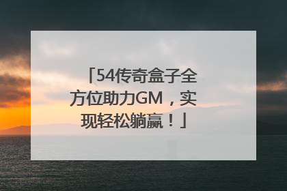 54传奇盒子全方位助力GM，实现轻松躺赢！