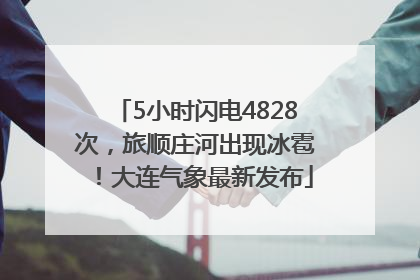 5小时闪电4828次，旅顺庄河出现冰雹！大连气象最新发布