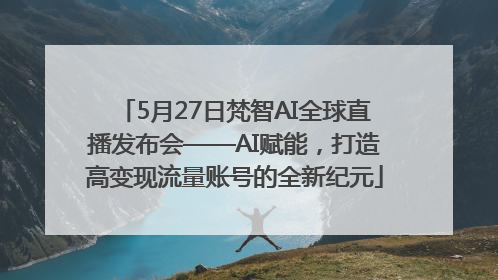 5月27日梵智AI全球直播发布会——AI赋能，打造高变现流量账号的全新纪元