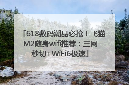 618数码潮品必抢！飞猫M2随身wifi推荐：三网秒切+WiFi6极速