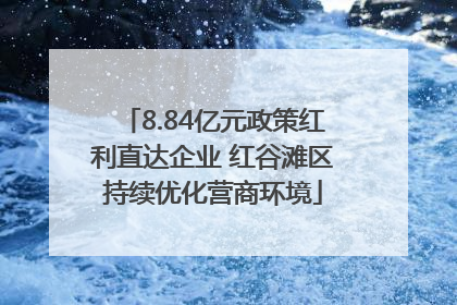 8.84亿元政策红利直达企业 红谷滩区持续优化营商环境