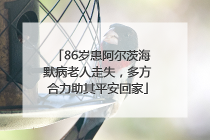 86岁患阿尔茨海默病老人走失，多方合力助其平安回家