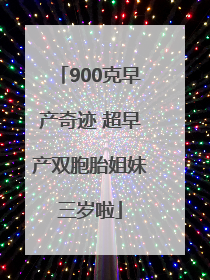 900克早产奇迹 超早产双胞胎姐妹三岁啦