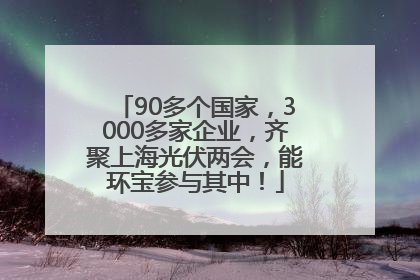 90多个国家，3000多家企业，齐聚上海光伏两会，能环宝参与其中！