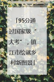 95分通过国家级“大考”，镇江市绘就乡村新图景