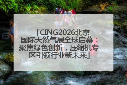 CING2026北京国际天然气展全球启幕：聚焦绿色创新，压缩机专区引领行业新未来