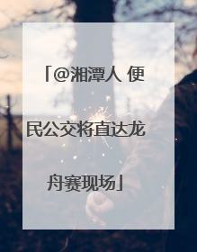 @湘潭人 便民公交将直达龙舟赛现场