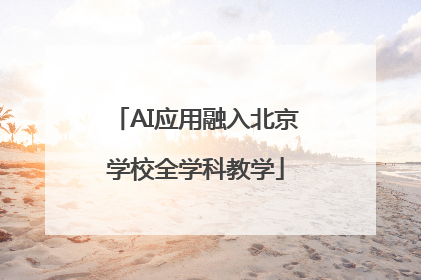 AI应用融入北京学校全学科教学