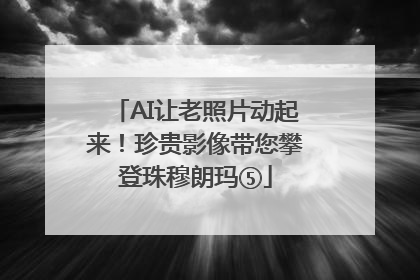 AI让老照片动起来！珍贵影像带您攀登珠穆朗玛⑤
