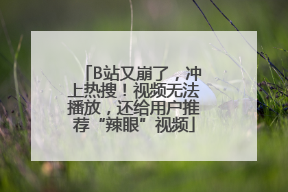 B站又崩了，冲上热搜！视频无法播放，还给用户推荐“辣眼”视频