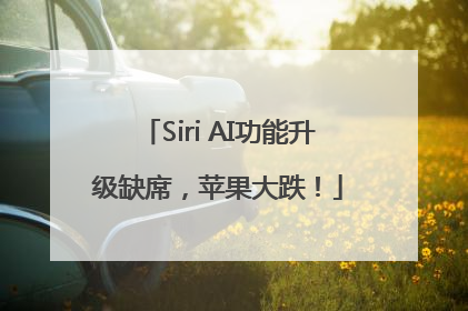 Siri AI功能升级缺席，苹果大跌！